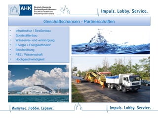 Geschäftschancen - Partnerschaften
•

Infrastruktur / Straßenbau

•

Sportstättenbau

•

Wasserver- und -entsorgung

•

Energie / Energieeffizienz

•

Berufsbildung

•

F&E / Wissenschaft

•

Hochgeschwindigkeit

 