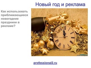 Новый год и реклама
Как использовать
приближающиеся
новогодние
праздники в
рекламе?
professional2.ru
 