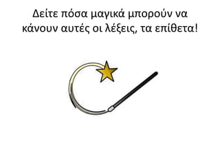 Δείτε πόςα μαγικά μποροφν να
κάνουν αυτέσ οι λέξεισ, τα επίθετα!

 