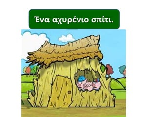 Ένα αχυρζνιοςπίτι.
Ένα διώροφο ςπίτι.
ΈναΈνα ςπίτι.
πζτρινοςπίτι.
ξφλινο

 