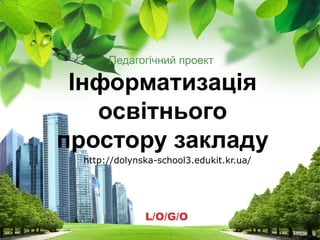 Педагогічний проект

Інформатизація
освітнього
простору закладу
http://dolynska-school3.edukit.kr.ua/

L/O/G/O

 