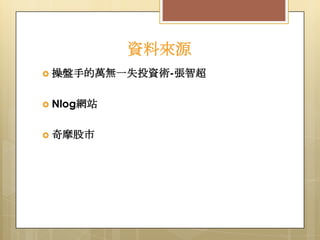 資料來源
 操盤手的萬無一失投資術-張智超
 Nlog網站
 奇摩股市

 
