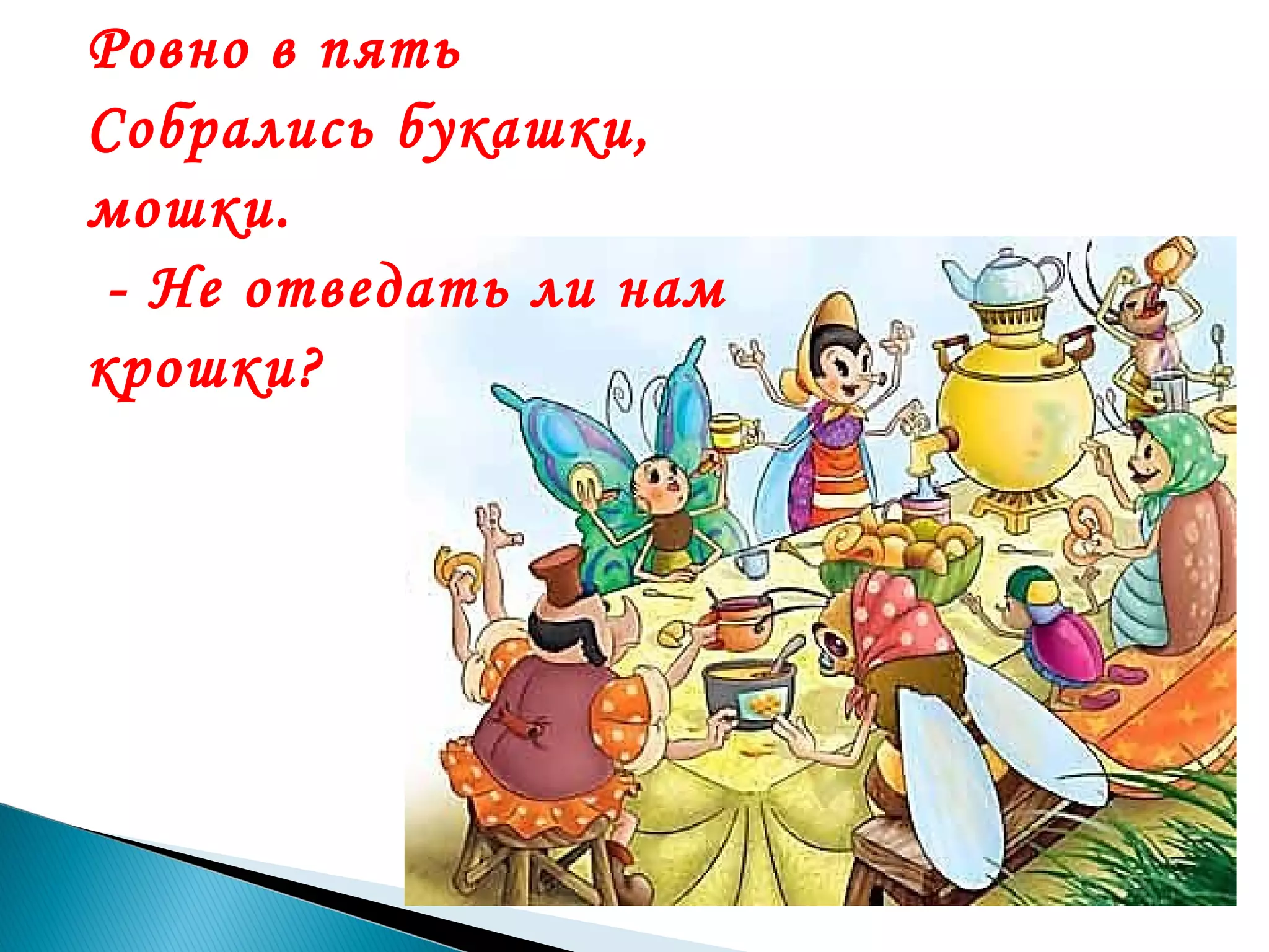 Ровно в пять
Собрались букашки,
мошки.
 - Не отведать ли нам
крошки?

 