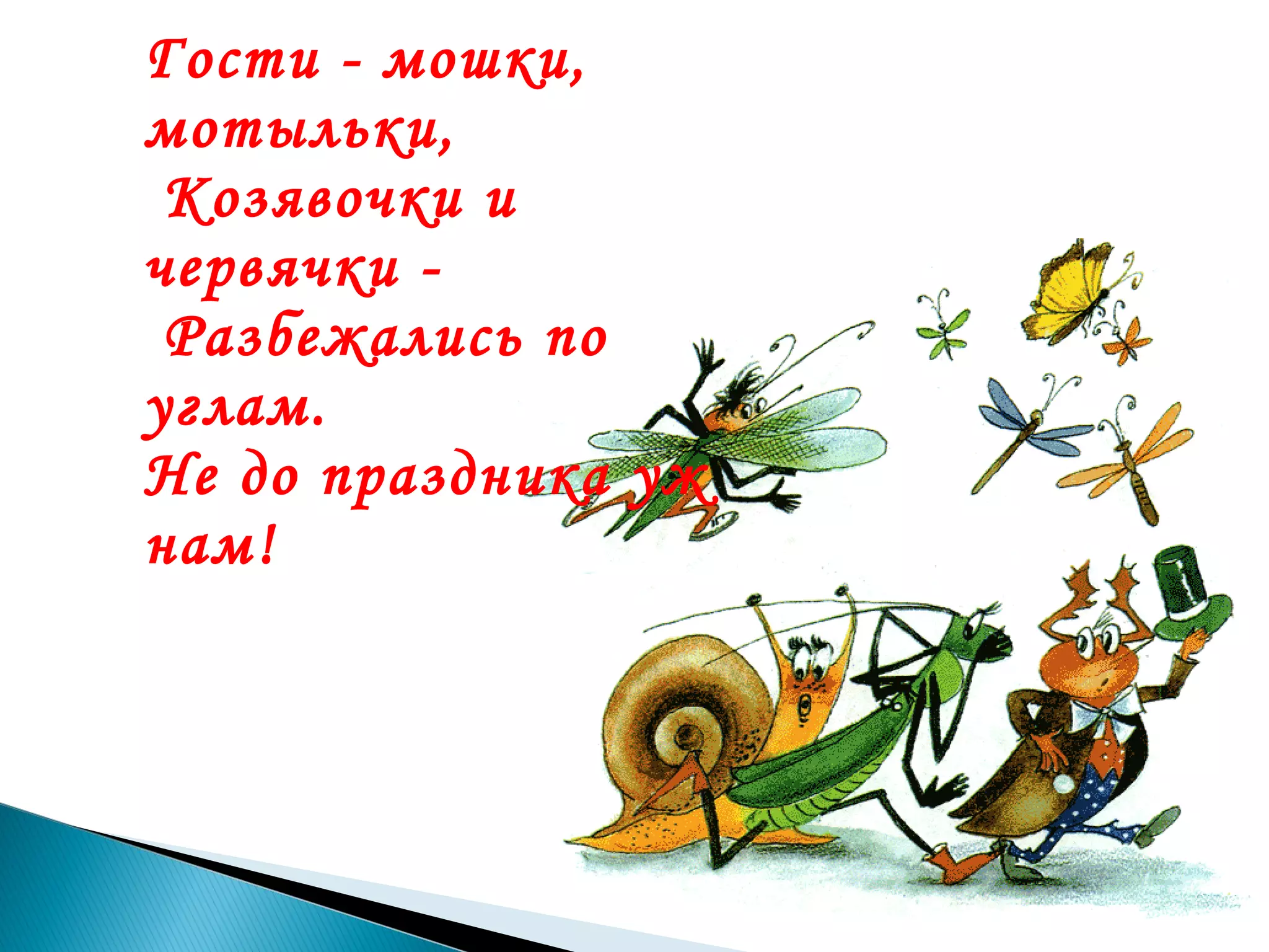 Гости - мошки,
мотыльки,
Козявочки и
червячки Разбежались по
углам.
Не до праздника уж
нам!

 
