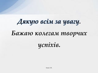Дякую всім за увагу.
Бажаю колегам творчих
успіхів.
Ханас Л.Я.
 