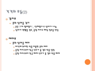 각각의 모듈(2)


감지부


문의 상태를 감지
문은 크게 „열려있다.‟, „닫혀있다‟로 상태가 나뉨
 상태가 변했을 경우, 중앙 처리로 해당 정보를 전달




제어부


문의 상태를 제어
바닥에 위치한 락을 이용한 문의 제어
 중앙 처리로부터 잠금 신호가 올 경우 락을 설정
 중앙 처리로부터 잠금 해제 신호가 올 경우 락을 해제


 