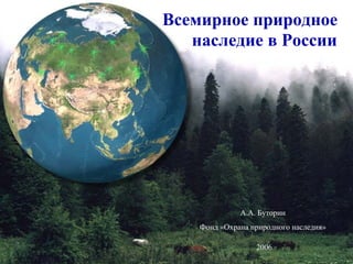 Всемирное природное
наследие в России

А.А. Буторин
Фонд «Охрана природного наследия»
2006

 