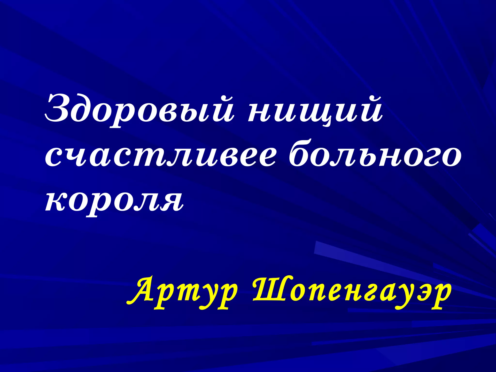 Здоровый нищий
счастливее больного
короля
Артур Шопенгауэр

 