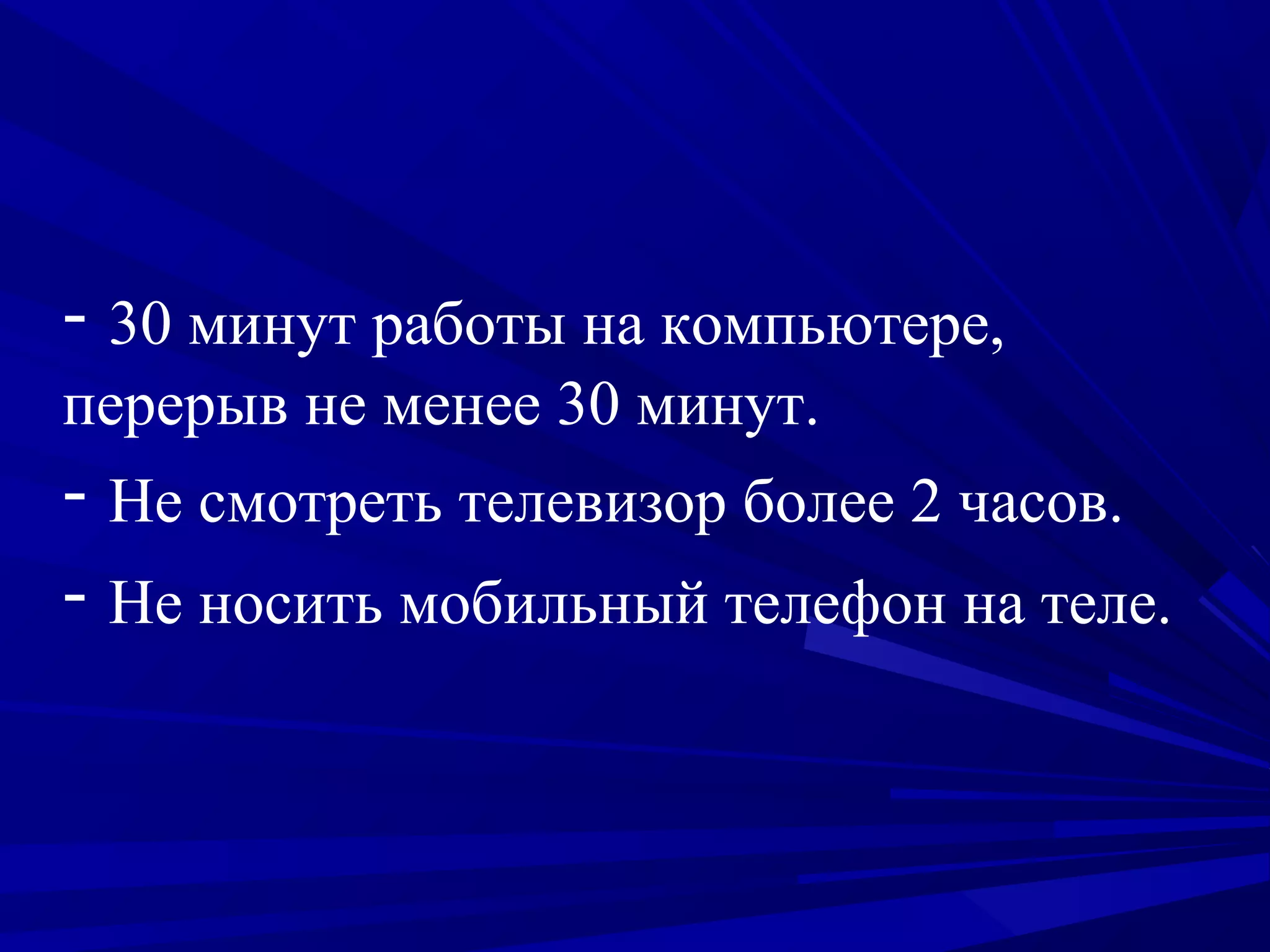 - 30 минут работы на компьютере,
перерыв не менее 30 минут.

- Не смотреть телевизор более 2 часов.
- Не носить мобильный телефон на теле.

 