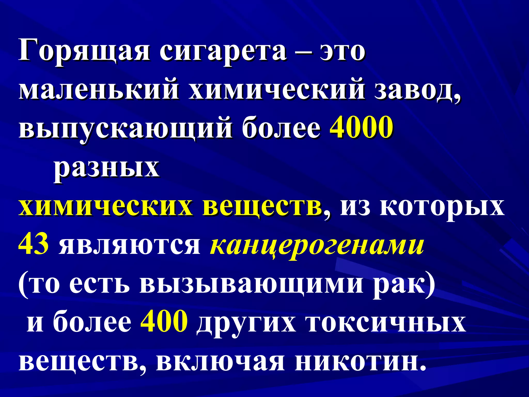 Горящая сигарета – это
маленький химический завод,
выпускающий более 4000
разных
химических веществ, из которых
43 являются канцерогенами
(то есть вызывающими рак)
и более 400 других токсичных
веществ, включая никотин.

 