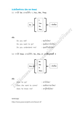 3.ประโยคคาถาม (Do และ Does)
3.1 การใช้ Do เราจะใช้กับ I , You , We , They

Do

I
You
We
They

+ คำกริยำ

เช่น
Do you eat?
...