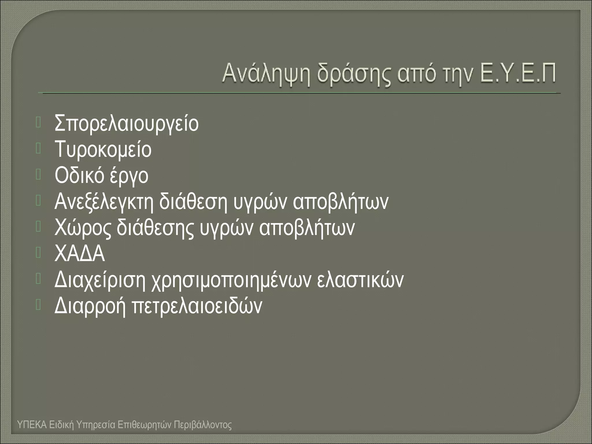 








Σπορελαιουργείο
Τυροκομείο
Οδικό έργο
Ανεξέλεγκτη διάθεση υγρών αποβλήτων
Χώρος διάθεσης υγρών αποβλήτων
ΧΑΔΑ
Διαχείριση χρησιμοποιημένων ελαστικών
Διαρροή πετρελαιοειδών

ΥΠΕΚΑ Ειδική Υπηρεσία Επιθεωρητών Περιβάλλοντος

 