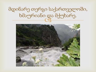 მდინარე თერგი საქართველოში,
ხმაურიანი და მქუხარე.



 