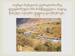 თერგი რუსეთის ტერიტორიაზე:
დევგმირული ხმა ჩასწტყვეტია, სადაც
წასულა იქაური ქუდიც დაუხურავს...



 