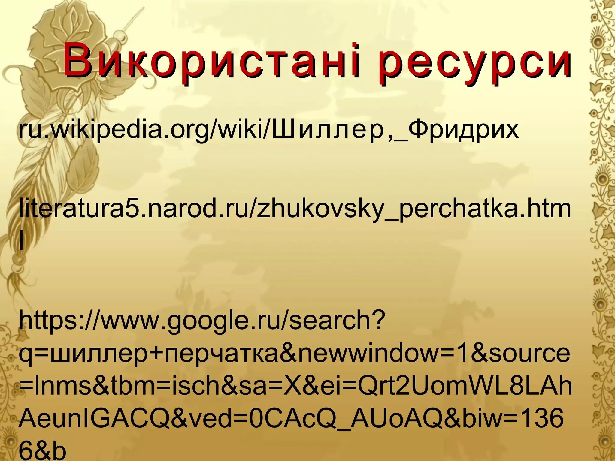 Використа ні ресурси
ru.wikipedia.org/wiki/Шиллер,_Фридрих
literatura5.narod.ru/zhukovsky_perchatka.htm
l
https://www.google.ru/search?
q=шиллер+перчатка&newwindow=1&source
=lnms&tbm=isch&sa=X&ei=Qrt2UomWL8LAh
AeunIGACQ&ved=0CAcQ_AUoAQ&biw=136
6&b

 