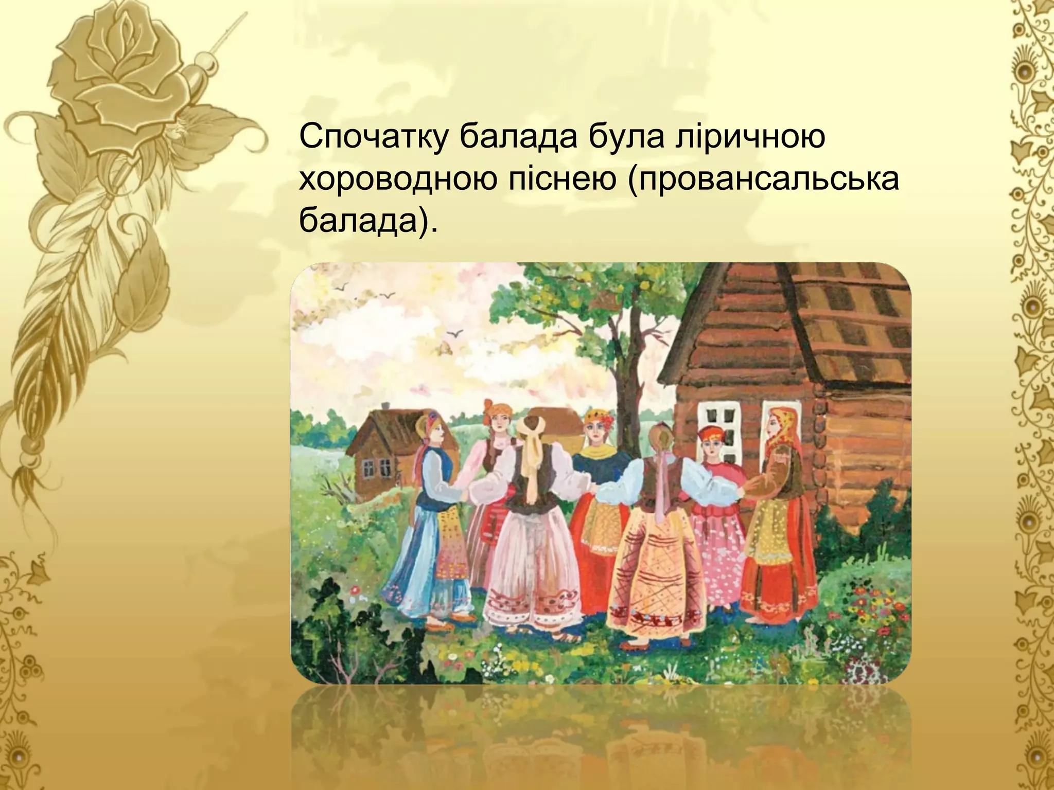 Спочатку балада була ліричною
хороводною піснею (провансальська
балада).

 