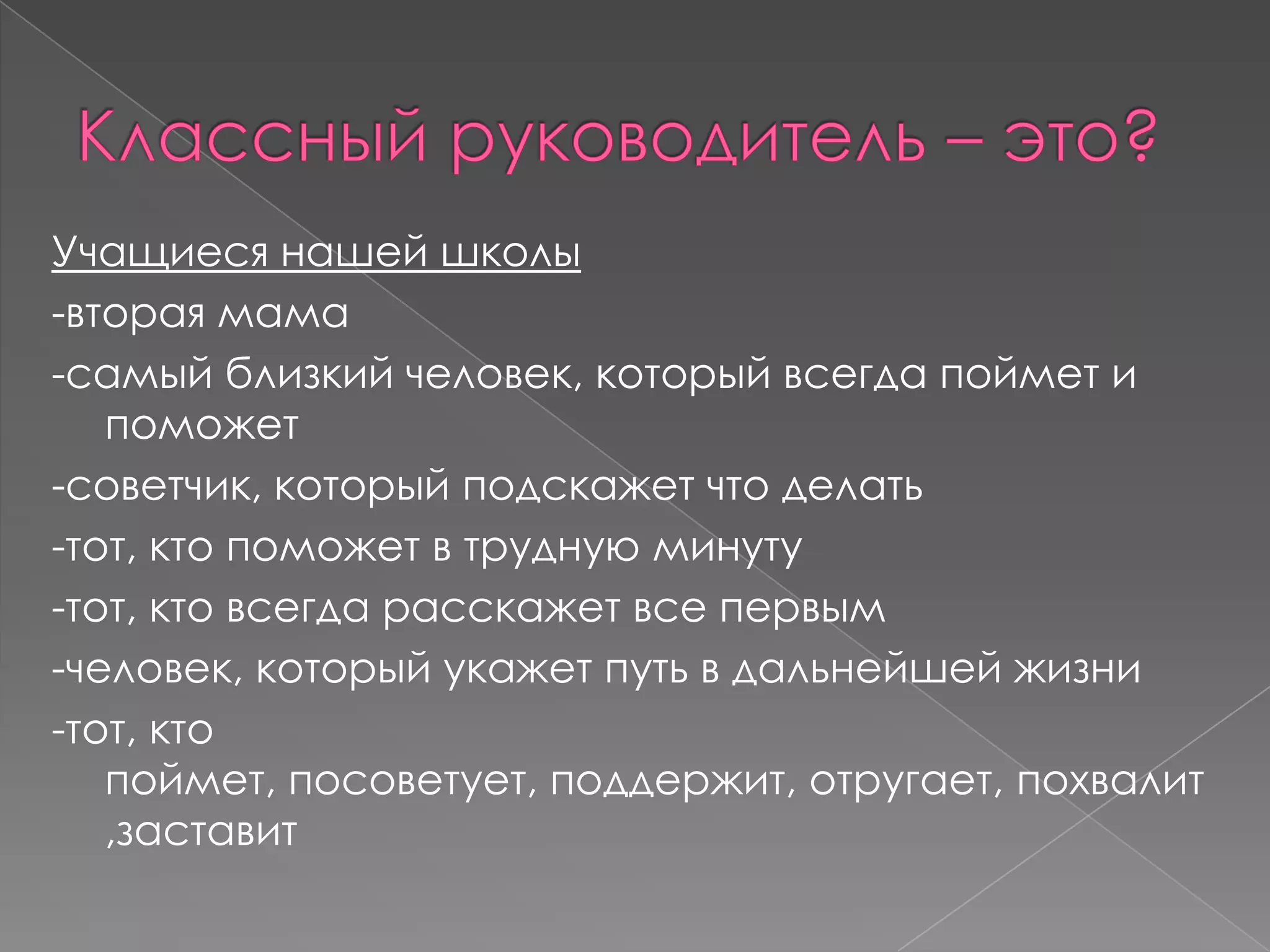 Учащиеся нашей школы
-вторая мама
-самый близкий человек, который всегда поймет и
поможет
-советчик, который подскажет что делать
-тот, кто поможет в трудную минуту
-тот, кто всегда расскажет все первым
-человек, который укажет путь в дальнейшей жизни
-тот, кто
поймет, посоветует, поддержит, отругает, похвалит
,заставит

 