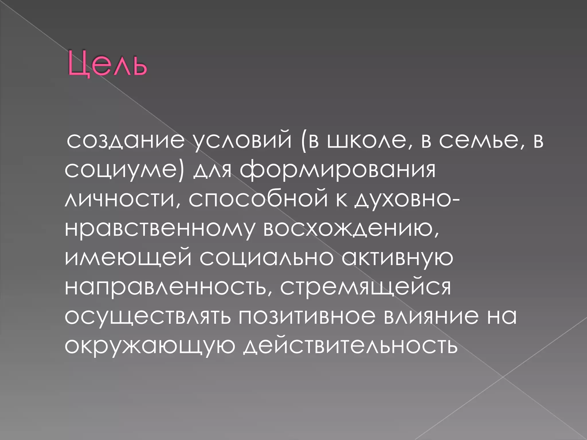 создание условий (в школе, в семье, в
социуме) для формирования
личности, способной к духовнонравственному восхождению,
имеющей социально активную
направленность, стремящейся
осуществлять позитивное влияние на
окружающую действительность

 