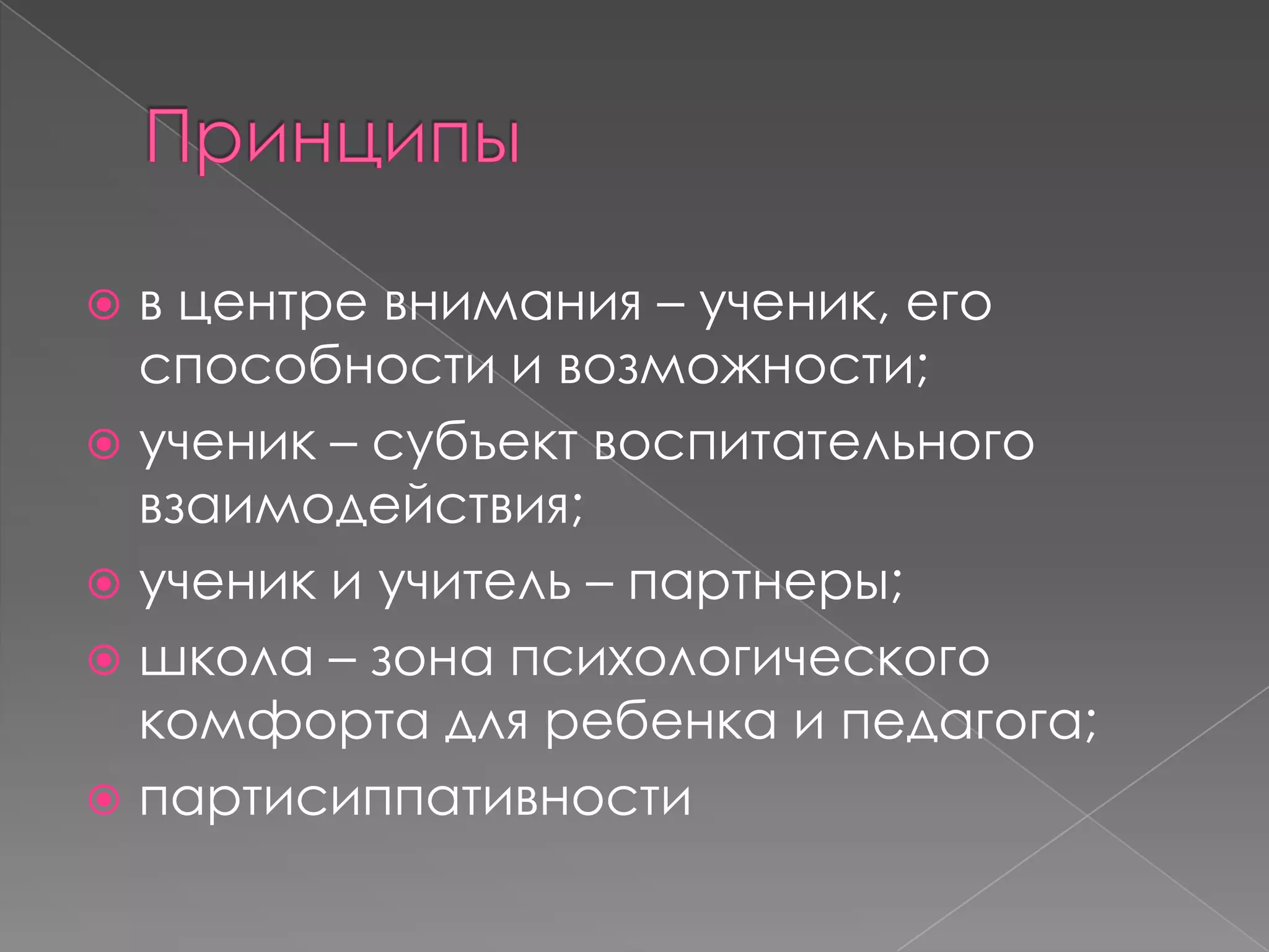 в центре внимания – ученик, его
способности и возможности;
 ученик – субъект воспитательного
взаимодействия;
 ученик и учитель – партнеры;
 школа – зона психологического
комфорта для ребенка и педагога;
 партисиппативности


 