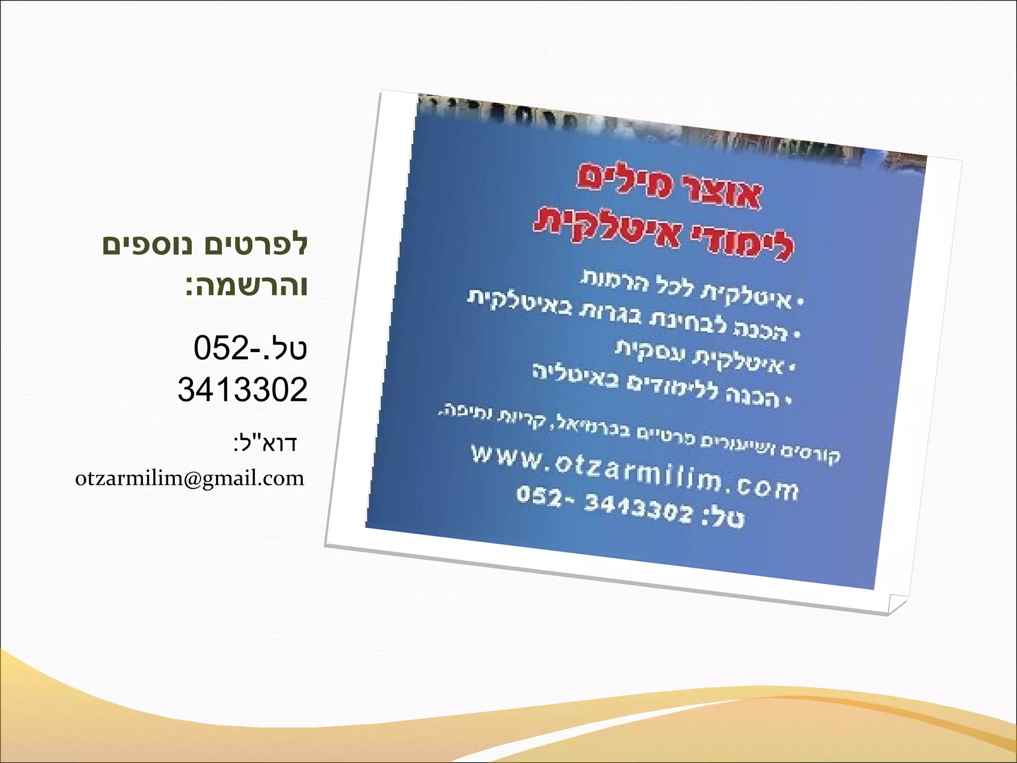 ‫לפרטים נוספים‬
‫והרשמה:‬
‫טל.-250‬
‫2033143‬
‫דוא''ל:‬
‫‪otzarmilim@gmail.com‬‬

 
