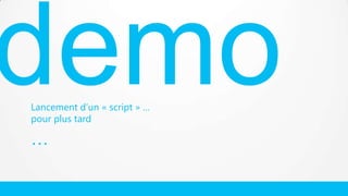 Lancement d’un « script » …
pour plus tard

…

 