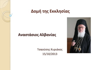Δομή της Εκκλησίας

Αναστάσιος Αλβανίας

Τςαοφςθσ Κυριάκοσ
15/10/2013

 