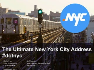 1
The Ultimate New York City Address
#dotnyc
Rachel Haot Jeff Neuman
Chief Digital Officer Vice President, Registry Services
City of New York Neustar, Inc.
 