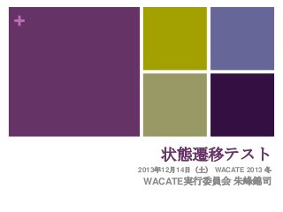 +

状態遷移テスト
2013年12月14日（土） WACATE 2013 冬

WACATE実行委員会 朱峰錦司

 