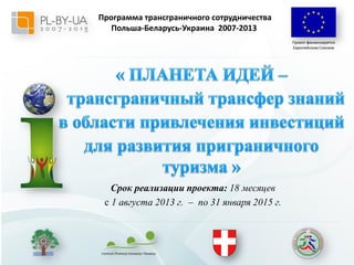 Программа трансграничного cотрудничества
Польша-Беларусь-Украина 2007-2013
Проект финансируется
Европейским Союзом

Срок реализации проекта: 18 месяцев
с 1 августа 2013 г. – по 31 января 2015 г.

 
