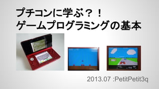 プチコンに学ぶ？！
ゲームプログラミングの基本

2013.07 :PetitPetit3q

 