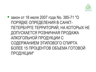  закон от 18 июля 2007 года No. 385-71 "О
ПОРЯДКЕ ОПРЕДЕЛЕНИЯ В САНКТПЕТЕРБУРГЕ ТЕРРИТОРИЙ, НА КОТОРЫХ НЕ
ДОПУСКАЕТСЯ РОЗНИЧНАЯ ПРОДАЖА
АЛКОГОЛЬНОЙ ПРОДУКЦИИ С
СОДЕРЖАНИЕМ ЭТИЛОВОГО СПИРТА
БОЛЕЕ 15 ПРОЦЕНТОВ ОБЪЕМА ГОТОВОЙ
ПРОДУКЦИИ"

 