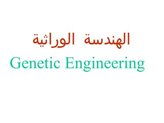 ‫الهندسة الوراثية‬
Genetic Engineering

 