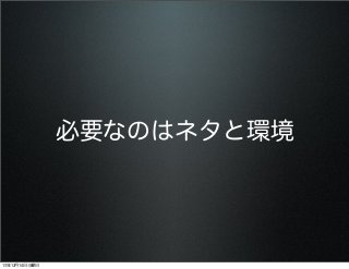 必要なのはネタと環境

13年12月14日土曜日

 