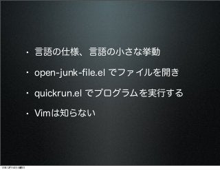 • 言語の仕様、言語の小さな挙動
• open-junk-ﬁle.el でファイルを開き
• quickrun.el でプログラムを実行する
• Vimは知らない

13年12月14日土曜日

 