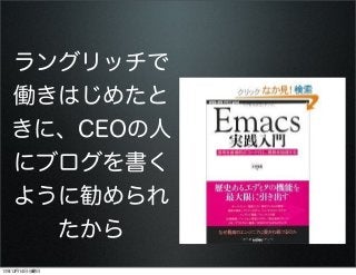 ラングリッチで
働きはじめたと
きに、CEOの人
にブログを書く
ように勧められ
たから
13年12月14日土曜日

 