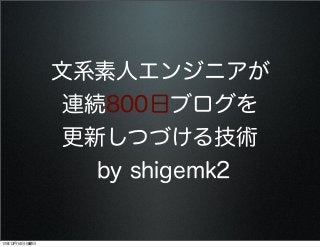 文系素人エンジニアが
連続800日ブログを
更新しつづける技術
by shigemk2

13年12月14日土曜日

 
