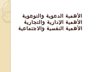 ‫الهمية‬
‫الهمية‬
‫الهمية‬

‫الدعوية والتوعوية‬
‫الدارية والتجارية‬
‫النفسية والجتماعية‬

 