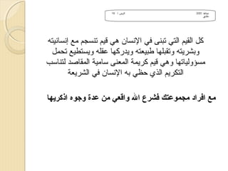 ‫نشاط )/2/2(‬
‫دقائق‬

‫الزمن / 01‬

‫كل القيم التي تبنى في النسان هي قيم تنسجم مع إنسانيته‬
‫وبشرميته وتقبلها طبيعته وميدركها عقله وميستطيع تحمل‬
‫مسؤولياتها وهي قيم كرميمة المعنى سامية المقاصد لتناسب‬
‫التكرميم الذي حظي به النسان في الشرميعة‬
‫مع افراد مجموعتك فشرع ال واقعي من عدة وجوه اذكريها‬

 