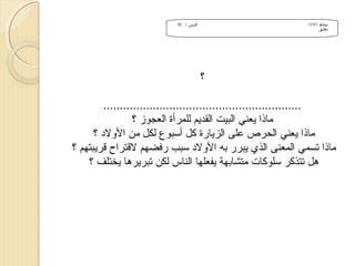 ‫الزمن / 01‬

‫نشاط )/1/1(‬
‫دقائق‬

‫؟‬
‫............................................................‬
‫ماذا يعني البيت القديم للمرأة العجوز ؟‬
‫ماذا يعني الحرص على الزيارة كل أسبوع لكل من الولد ؟‬
‫ماذا تسمي المعنى الذي يبرر تبه الولد سبب رفضهم لقتراح قريبتهم ؟‬
‫هل تتذكر سلوكات متشاتبهة يفعلها الناس لكن تبريرها يختلف ؟‬

 
