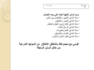 ‫نشاط )/4/2(‬
‫دقائق‬

‫الزمن / 01‬

‫ومن السنن اللهية أيضا على ومجه المجمال:‬
‫اً‬
‫• سنة ال في التمييز والتفاضل بين البشر.‬
‫• سنة ال في النصر والتمكين.‬
‫• سنة ال في التنازع بين الحق والباطل.‬
‫رّ‬
‫• سنة ال في الرزق للعباد.‬
‫• سنة ال في النعم وتغييرها.‬
‫• سنة ال في الترف والمترفين.‬
‫• سنة ال في طلب الدنيا والرخرة.‬

‫قومي مع مجموعتك بأشتقا ق الخل ق من أيصولها الشرعية‬
‫من خلل السنن السابقة‬

 