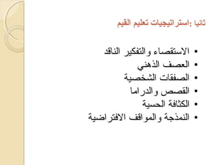 ‫ثانيا :استراتيجيات تعليم القيم‬
‫•‬
‫•‬
‫•‬
‫•‬
‫•‬
‫•‬

‫التستقصاء والتفكير الناقد‬
‫العصف الذهني‬
‫الصفقات الشخصية‬
‫القصص والدراما‬
‫الكثافة الحسية‬
‫النمذجة والمواقف الفتراضية‬

 