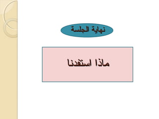 ‫نهاية الجلسة‬

‫ماذا اتستفدنا‬

 