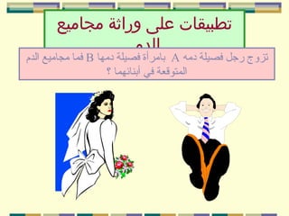 ‫تطبيقات على وراثة مجاميع‬
‫الدم‬

‫تزوج رجل فصيلة دمه ‪ A‬بامرأة فصيلة دمها ‪ B‬فما مجاميع الدم‬
‫المتوقعة في أبنائهما ؟‬

 