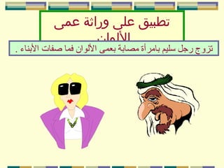 ‫تطبيق على وراثة عمى‬
‫الولوان‬

‫تزوج رجل سليم نبامرأة مصانبة نبعمى الولوان فما صفات النبناء .‬

 