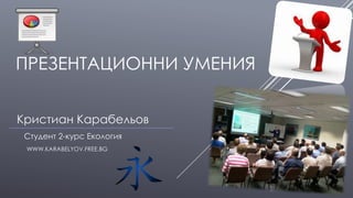 ПРЕЗЕНТАЦИОННИ УМЕНИЯ
Кристиан Карабельов
Студент 2-курс Екология
WWW.KARABELIOV.COM

 