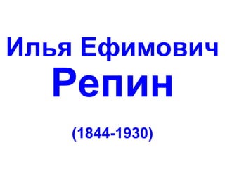 Илья Ефимович

Репин
(1844-1930)

 