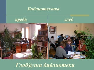 Библиотеката
преди

след

Глоб@лни библиотеки

 