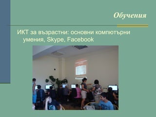 Обучения
ИКТ за възрастни: основни компютърни
умения, Skype, Facebook

 