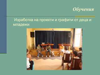 Обучения
Изработка на проекти и графити от деца и
младежи

 