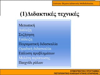 Ενότητα: Θέματα Διδακτικής Μεθοδολογίας

(1)Διδακτικές τεχνικές
Μετωπική
Διάλεξη
Συζήτηση
Επίδειξη
Πειραματική διδασκαλία
Ομαδική διδασκαλία
Επίλυση προβλημάτων
Μελέτη περίπτωσης
Παιχνίδι ρόλων
ΕΠΙΜΟΡΦΩΤΙΚΟ ΠΡΟΓΡΑΜΜΑ
ΠΙΣΤΟΠΟΙΗΤΙΚΟ ΚΑΘΟΔΗΓΗΤΙΚΗΣ ΕΠΑΡΚΕΙΑΣ

 